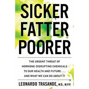 Sicker, Fatter, Poorer: The Urgent Threat of Hormone-Disrupting Chemicals to Our Health and Future . . . and What We Can Do about It - Leonardo Trasan imagine