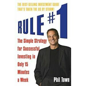 Rule #1. The Simple Strategy for Successful Investing in Only 15 Minutes a Week, Paperback - Phil Town imagine