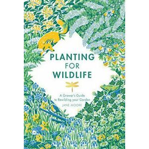 Planting for Wildlife: A Grower's Guide to Rewilding Your Garden, Hardcover - Jane Moore imagine