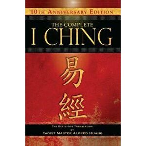 The Complete I Ching -- 10th Anniversary Edition: The Definitive Translation by Taoist Master Alfred Huang, Hardcover - Taoist Master Alfred Huang imagine