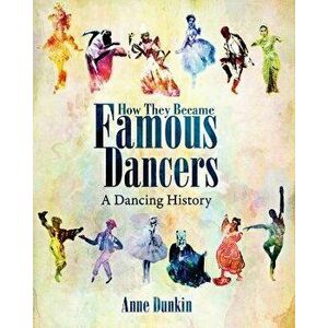 How They Became Famous Dancers (Color Version): A Dancing History, Paperback - Anne Dunkin imagine
