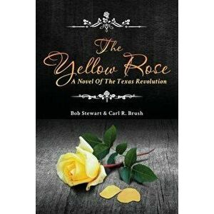 The Yellow Rose: A Novel of the Texas Revolution, Paperback - Carl Brush imagine