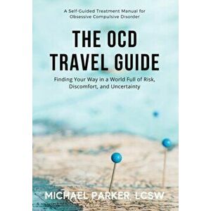 The OCD Travel Guide: Finding Your Way in a World Full of Risk, Discomfort, and Uncertainty, Hardcover - Michael Parker imagine