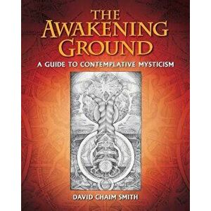 The Awakening Ground: A Guide to Contemplative Mysticism, Hardcover - David Chaim Smith imagine