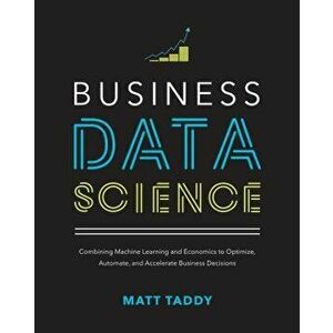 Business Data Science: Combining Machine Learning and Economics to Optimize, Automate, and Accelerate Business Decisions, Hardcover - Matt Taddy imagine