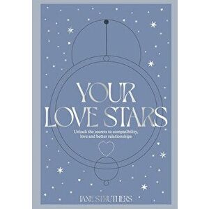 Your Love Stars. Unlock the secrets to compatibility, love and better relationships, Hardback - Jane Struthers imagine