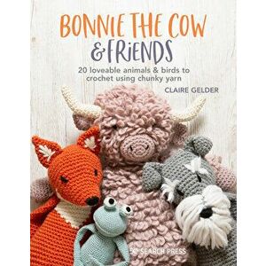 Bonnie the Cow & Friends. 20 Loveable Animals & Birds to Crochet Using Chunky Yarn, Paperback - Claire Gelder imagine