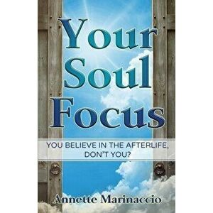 Your Soul Focus: You Believe in the Afterlife, Don't You?, Paperback - Annette Marinaccio imagine