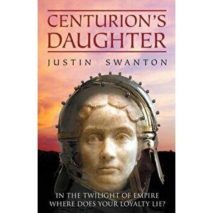 Centurion's Daughter, Paperback - Justin Swanton imagine