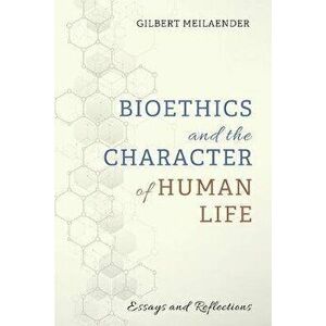 Bioethics and the Character of Human Life, Paperback - Gilbert Meilaender imagine