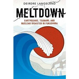 Meltdown: Earthquake, Tsunami, and Nuclear Disaster in Fukushima, Hardcover - Deirdre Langeland imagine