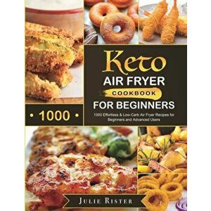 Keto Air Fryer Cookbook for Beginners: 1000 Effortless & Low-Carb Air Fryer Recipes for Beginners and Advanced Users - Julie Rister imagine