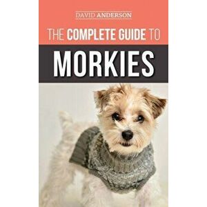 The Complete Guide to Morkies: Everything a new dog owner needs to know about the Maltese x Yorkie dog breed, Hardcover - David Anderson imagine
