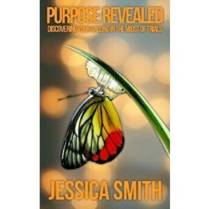 Purpose Revealed. Discovering Your Calling In the Midst of Trials, Paperback - Jessica Smith imagine