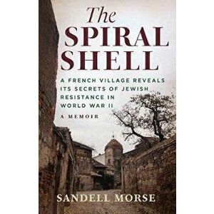 The Spiral Shell: A French Village Reveals Its Secrets of Jewish Resistance in World War II, Hardcover - Sandell Morse imagine