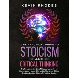 The Practical Guide to Stoicism and Critical Thinking: The Secrets to the Stoic Philosophy and Art of Happiness in Modern Life and to Mastering Critic imagine