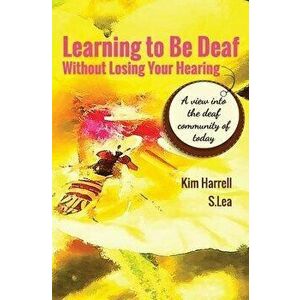 Learning To Be Deaf Without Losing Your Hearing, Paperback - Kim Harrell imagine
