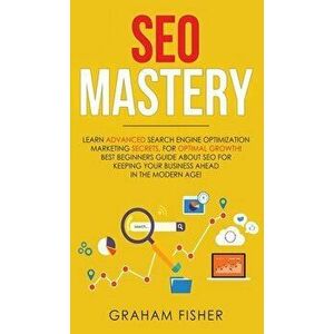 SEO Mastery: Learn Advanced Search Engine Optimization Marketing Secrets, For Optimal Growth! Best Beginners Guide About SEO For Ke, Hardcover - Graha imagine