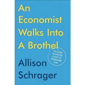 Economist Walks Into A Brothel. And Other Unexpected Places to Understand Risk, Paperback - Allison Schrager imagine