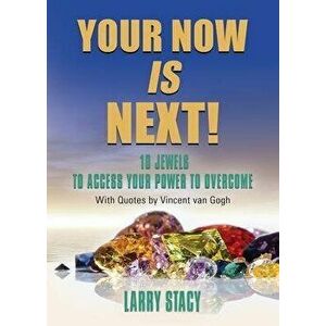 Your Now Is Next!: 10 Jewels to Access Your Power to Overcome, Paperback - Larry Stacy imagine