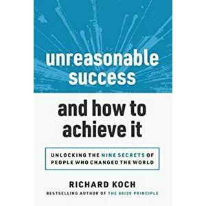 Unreasonable Success and How to Achieve It: Unlocking the 9 Secrets of People Who Changed the World, Hardcover - Richard Koch imagine