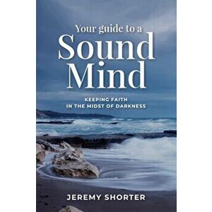 Your Guide To A Sound Mind: Keeping Faith In The Midst Of Darkness, Paperback - Jeremy Shorter imagine