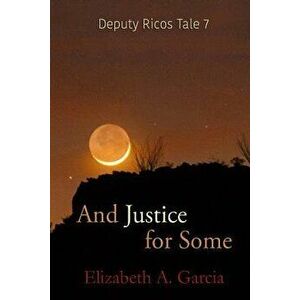 And Justice for Some: Deputy Ricos Tale 7, Paperback - Elizabeth A. Garcia imagine