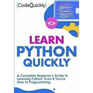 Learn Python Quickly: A Complete Beginner's Guide to Learning Python, Even If You're New to Programming, Paperback - Code Quicky imagine