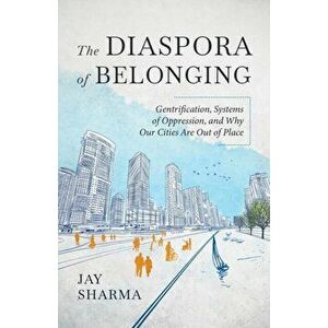 The Diaspora of Belonging: Gentrification, Systems of Oppression, and Why Our Cities Are Out of Place, Paperback - Jay Sharma imagine