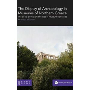 The Display of Archaeology in Museums of Northern Greece: The Socio-politics and Poetics of Museum Narratives, Hardcover - Archondia Polyzoudi imagine