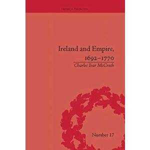 Ireland and Empire, 1692-1770, Paperback - Charles Ivar McGrath imagine
