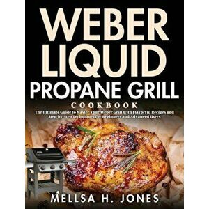Weber Liquid Propane Grill Cookbook: The Ultimate Guide to Master Your Weber Grill with Flavorful Recipes and Step-by-Step Techniques for Beginners an imagine