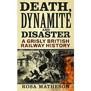 Death, Dynamite and Disaster. A Grisly British Railway History, 2 New edition, Paperback - Rosa Matheson imagine