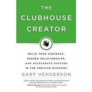 The Clubhouse Creator. Build Your Audience, Deepen Relationships, and Accelerate Success in the Creator Economy, Hardback - Gary Henderson imagine