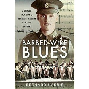Barbed-Wire Blues: A Blinded Musician's Memoir of Wartime Captivity 1940-1943, Hardcover - Bernard Harris imagine