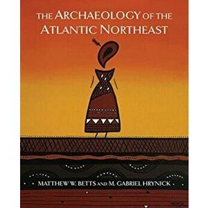 Archaeology of the Atlantic Northeast, Paperback - M. Gabriel Hrynick imagine