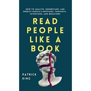 Read People Like a Book: How to Analyze, Understand, and Predict People's Emotions, Thoughts, Intentions, and Behaviors - Patrick King imagine