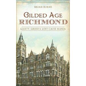Gilded Age Richmond: Gaiety, Greed & Lost Cause Mania, Hardcover - Brian Burns imagine