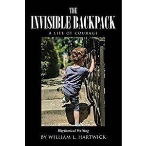 The Invisible Backpack: A Life of Courage, Paperback - William L. Hartwick imagine