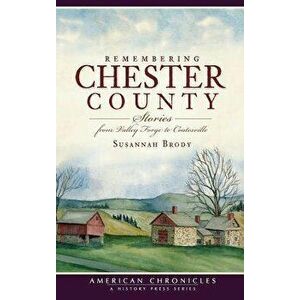Remembering Chester County: Stories from Valley Forge to Coatesville, Hardcover - Susannah Brody imagine