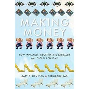 Making Money: How Taiwanese Industrialists Embraced the Global Economy, Paperback - Gary G. Hamilton imagine