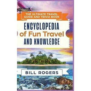 The Ultimate Travel Guide and Trivia Book - Hardcover Version: Encyclopedia of Fun Travel and Knowledge, Hardcover - Bill Rogers imagine