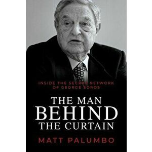 Man Behind the Curtain. Inside the Secret Network of George Soros, Paperback - Matt Palumbo imagine