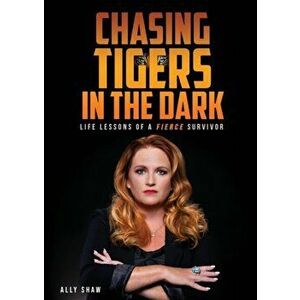 Chasing Tigers in the Dark: Life Lessons of a Fierce Survivor, Paperback - Ally Shaw imagine
