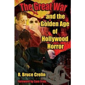 The Great War and the Golden Age of Hollywood Horror, Paperback - R. Bruce Crelin imagine