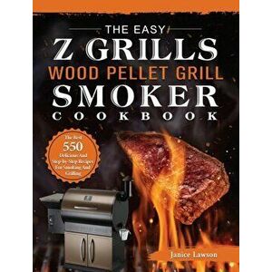 The Easy Z Grills Wood Pellet Grill And Smoker Cookbook: The Best 550 Delicious And Step-by-Step Recipes For Smoking And Grilling - Janice Lawson imagine