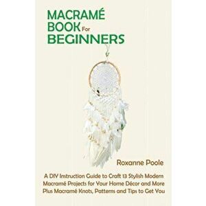 Macramé Book for Beginners: A DIY Instruction Guide to Craft 13 Stylish Modern Macramé Projects for Your Home Décor and More Plus Macramé Knots, P - R imagine