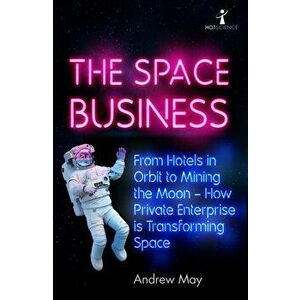 The Space Business. From Hotels in Orbit to Mining the Moon - How Private Enterprise is Transforming Space, Paperback - Andrew May imagine