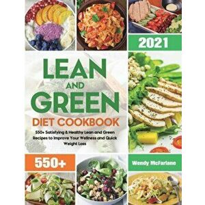 Lean and Green Diet Cookbook 2021: 550 Satisfying & Healthy Lean and Green Recipes to Improve Your Wellness and Quick Weight Loss - Wendy McFarlane imagine