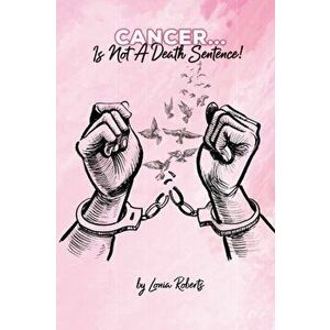 Cancer...Is Not A Death Sentence!, Paperback - Lonia Roberts imagine
